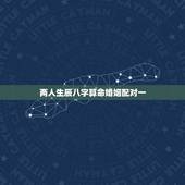 两人生辰八字算命婚姻配对一，男女生辰八字算命婚姻配对