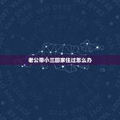 老公带小三回家住过怎么办，老公带小三回家住