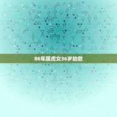 86年属虎女36岁劫数，属虎人一生最旺3个人