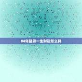 84年鼠男一生财运怎么样，84年属鼠人最穷不过36岁