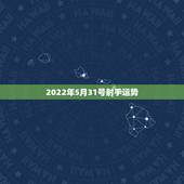 2022年5月31号射手运势，射手座的运势如何