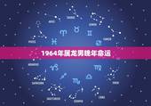 1964年属龙男晚年命运，1964年属龙人三大劫难？