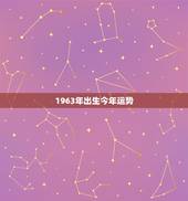 1963年出生今年运势，1963年出生三月初四，男今年运势怎样