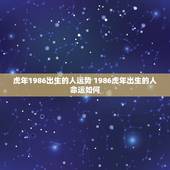 虎年1986出生的人运势 1986虎年出生的人命运如何