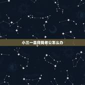 小三一直找我老公怎么办，小三总缠着我老公怎么办？