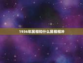 1936年属相和什么属相相冲，1972年出生什么属相