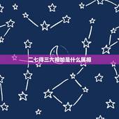 二七得三六相加是什么属相，二七相伴三六现是什么生肖
