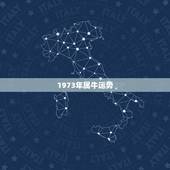 1973年属牛运势，1973属牛明年运势