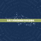 生辰八字算命婚姻配对真的准确吗，生辰八字算命到底可信不可信？真的那么准