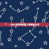 1981年属鸡的男人婚姻怎么样，81年属鸡的注定婚姻