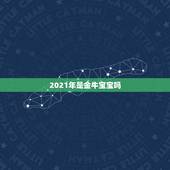 2021年是金牛宝宝吗，2021年到底是土牛还是金牛啊，求解？