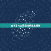 金木水火土命查询表出生时间，金木水火土命查询表