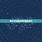 属牛女和属虎男的婚配如何，属虎的和什么属相最配属虎男跟属牛的女的相配吗
