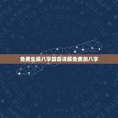 免费生辰八字算命详解免费测八字 如何免费算一下自己的命运