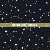 2021年5月16日属相运势，2021属相全年运势
