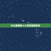 什么属相的人七月份运势较好，84年属鼠的人什么时候运势最好