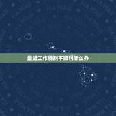 最近工作特别不顺利怎么办，最近工作很不顺怎么办？要不要辞职？