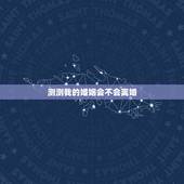 测测我的婚姻会不会离婚，婚姻测试会不会离婚