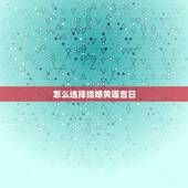 怎么选择结婚黄道吉日，如何选结婚黄道吉日子