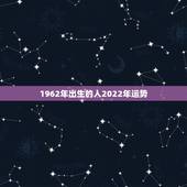 1962年出生的人2022年运势，1962年属虎人2021年运势运程