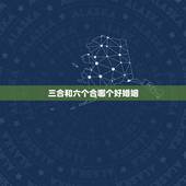三合和六个合哪个好婚姻，三合和六个合哪个最好