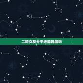 二婚女友分手还能挽回吗，和女朋友分手了，还能挽回吗