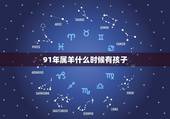 91年属羊什么时候有孩子，91年属羊女命中多子还是多女