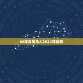 66年女属马人2022年运势，1966年生人逢2022年运程