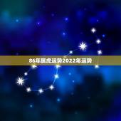 86年属虎运势2022年运势，属虎2022年运势