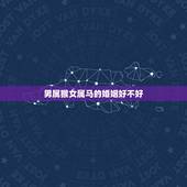 男属猴女属马的婚姻好不好，男的属猴女的属马合适吗？属相合不合