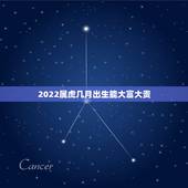 2022属虎几月出生能大富大贵，2022属虎的女孩哪月最好2022虎年
