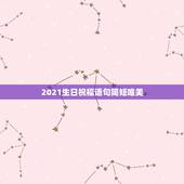 2021生日祝福语句简短唯美，2021祝福语简短唯美