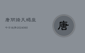 唐丽绮天蝎座今日运势(20240608)