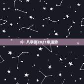 八字测2021年运势，八字看2021年运势哪位老师好？
