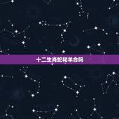 十二生肖蛇和羊合吗，女蛇男羊的姻缘