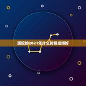 属蛇的2021年什么时候结婚好，属蛇男属羊女2023年几月结婚好？