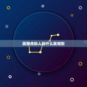 属猴虎的人和什么属相配，属虎的和什么属相最配