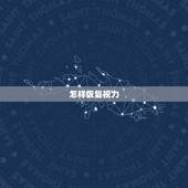 怎样恢复视力，我近视了，怎样恢复视力