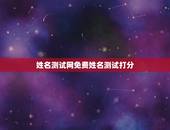 姓名测试网免费姓名测试打分，免费姓名测试打分