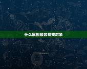 什么属相最容易找对象，属兔的找对象适合什么属相的