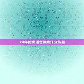 74年的虎适合佩戴什么饰品，属虎人带什么饰品旺财