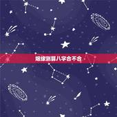 姻缘测算八字合不合 能成为夫妻的人冥冥中早有注定