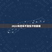 2022年虎年不宜生子的属相，2022年是什么生肖