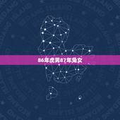 86年虎男87年兔女，86年属虎男和87 年属兔女结婚好吗