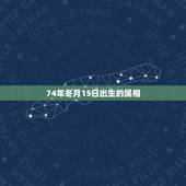 74年冬月15日出生的属相，算命:阳历1974年1月15日出生缺什么