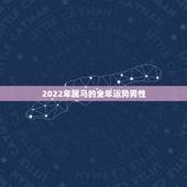2022年属马的全年运势男性，属马30岁和31岁最难熬