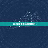 2022年生肖马姻缘好不，2022年生肖羊运势详解