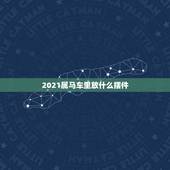 2021属马车里放什么摆件，2021年属马的人佩戴什么吉祥物好运气，能