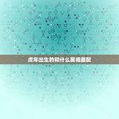 虎年出生的和什么属相最配，属虎的和什么属相最配