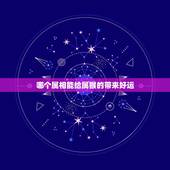 哪个属相能给属猴的带来好运，属猴和什么属相相冲